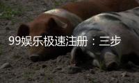 99娱乐极速注册：三步完成极速开户畅享顶级游戏体验