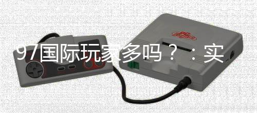 97国际玩家多吗?:实力揭秘