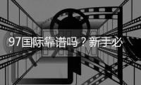 97国际靠谱吗?新手必看