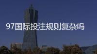 97国际投注规则复杂吗:解密投注玩家疑惑