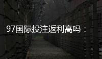 97国际投注返利高吗:值得信赖的优质选择