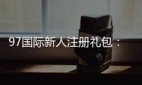97国际新人注册礼包:限时优惠尽在眼前