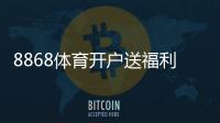 8868体育开户送福利怎么玩?新手注册优惠领取方法与安全提醒