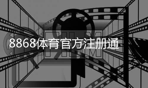 8868体育官方注册通道入口在哪里？最新注册流程图文教程与常见问题解答