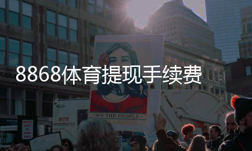 8868体育提现手续费高吗?真实费率解析与省手续费攻略