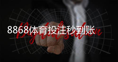 8868体育投注秒到账吗?充值到账速度、延迟原因与解决方法全面解析