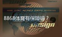 8868体育有保障吗?真相揭秘:资质安全、充值提现与用户口碑全解析
