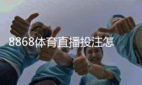 8868体育直播投注怎么玩?新手入门规则、直播玩法与实战投注技巧