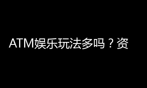 ATM娱乐玩法多吗?资深玩家揭秘多样玩法与技巧