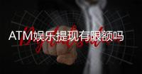 ATM娱乐提现有限额吗?详解平台提现规则与技巧
