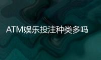 ATM娱乐投注种类多吗?揭秘平台热门游戏与特色玩法