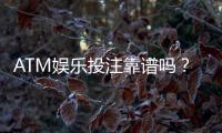 ATM娱乐投注靠谱吗?资深玩家揭秘平台安全性与实战体验