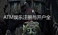 ATM娱乐注册与开户全流程：新手必看的详细步骤指南