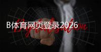 B体育网页登录2026最新版教程:官网入口、注册登录流程与常见问题解答