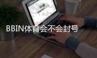 BBIN体育会不会封号?封号原因、常见违规与防封实用攻略
