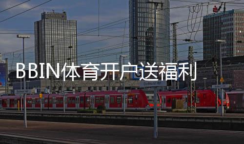 BBIN体育开户送福利:新手注册领取攻略、优惠种类与注意事项