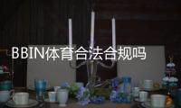 BBIN体育合法合规吗?牌照资质、监管情况与用户风险一文看懂
