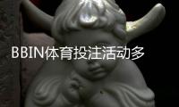BBIN体育投注活动多吗?优惠种类、领取攻略与注意事项一次看懂