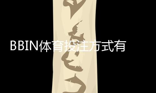 BBIN体育投注方式有哪些?平台投注种类、玩法规则与新手投注攻略