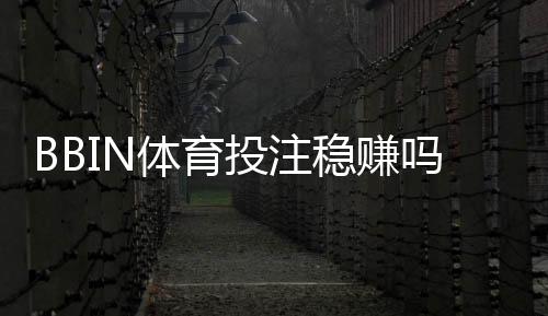 BBIN体育投注稳赚吗?真实风险评估与实战稳赚技巧
