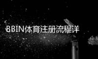 BBIN体育注册流程详解:新手快速完成开户的步骤与注意事项