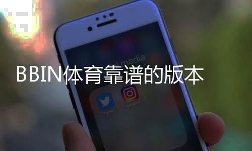 BBIN体育靠谱的版本是哪一个?最新版推荐、真假识别与安全下载指南