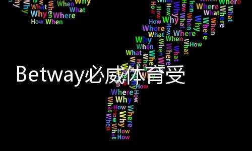 Betway必威体育受保护吗?安全性评估与账号隐私防护全面解析