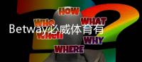 Betway必威体育有差评吗？真实用户评价、投诉与信誉全面解析