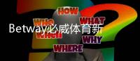 Betway必威体育新手注册要注意什么？注册步骤、身份验证与常见问题全攻略