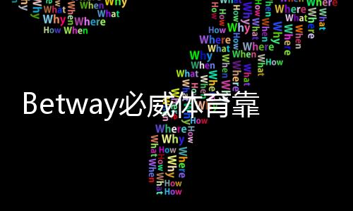 Betway必威体育靠谱吗？平台安全性、信誉与提现实测详解