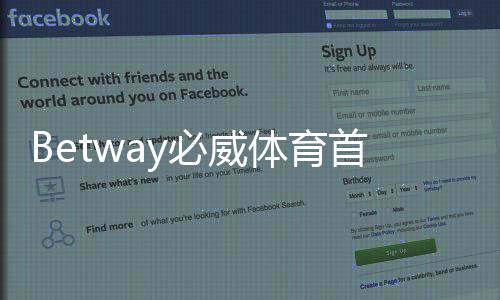 Betway必威体育首充优惠怎么领取?新手注册步骤与注意事项一文看懂