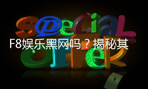 F8娱乐黑网吗?揭秘其真伪与玩家安全攻略