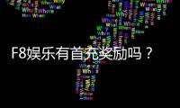 F8娱乐有首充奖励吗?新人注册充值福利详解