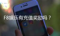 F8娱乐有充值奖励吗?揭秘最新充值优惠与福利活动