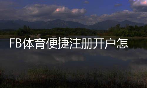 FB体育便捷注册开户怎么操作?新手注册流程与注意事项详解