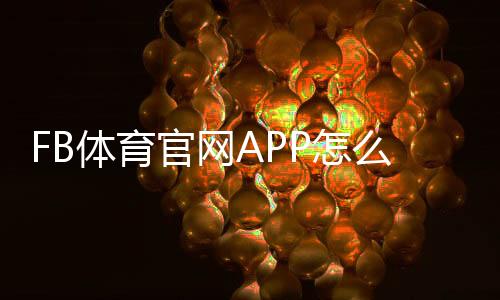 FB体育官网APP怎么玩?下载注册、功能介绍与安全使用全攻略