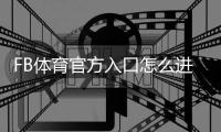 FB体育官方入口怎么进?最新登录教程、注册下载与安全指南