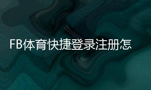 FB体育快捷登录注册怎么操作?新手快速完成注册与登录全流程详解