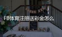 FB体育注册送彩金怎么拿?最新领取攻略、条件与常见问题详解