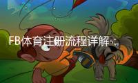FB体育注册流程详解:新手一步步完成注册(图文+常见问题解答)