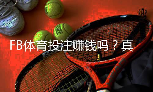 FB体育投注赚钱吗?真实收益揭秘、风险评估与实战赚钱策略