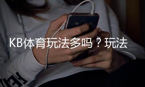 KB体育玩法多吗?玩法种类详解与新手下注攻略