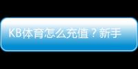 KB体育怎么充值?新手图文步骤、支付方式与安全注意事项