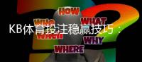 KB体育投注稳赢技巧:新手必看实战策略、资金管理与避坑指南