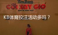 KB体育投注活动多吗?最新优惠类型、频率与领取攻略一次看懂