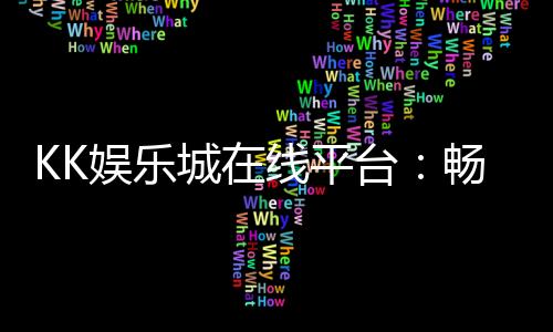 KK娱乐城在线平台:畅享顶级棋牌与电子游艺的乐趣