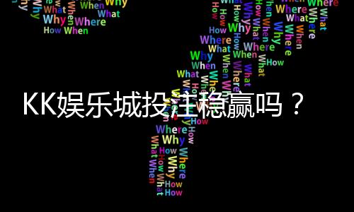 KK娱乐城投注稳赢吗?资深玩家揭秘稳定盈利的三大策略