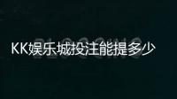 KK娱乐城投注能提多少钱?揭秘提款额度与到账规则
