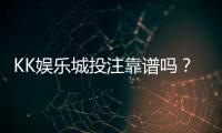 KK娱乐城投注靠谱吗?资深玩家实测安全性与赢率分析