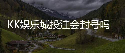 KK娱乐城投注会封号吗?深度解析平台风控规则与防封技巧